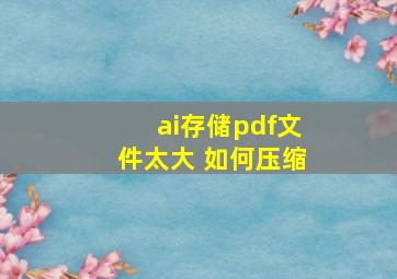 ai存储pdf文件太大 如何压缩